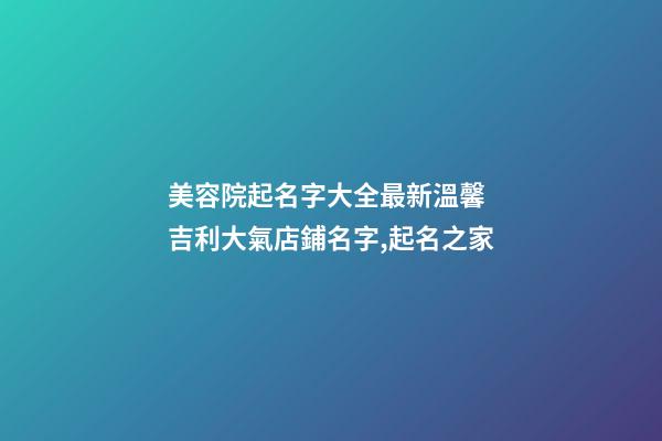 美容院起名字大全最新溫馨 吉利大氣店鋪名字,起名之家